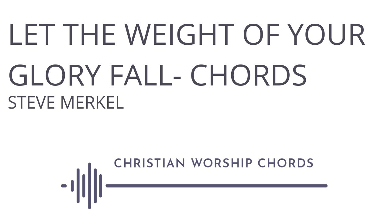 The Weight Chords Let The Weight Of Your Glory Fall Chords