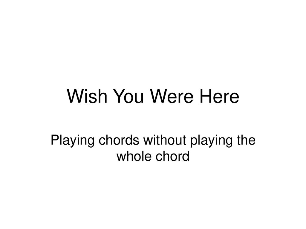 Wish You Were Here Chords Playing Chords Without Playing The Whole Chord Ppt Download